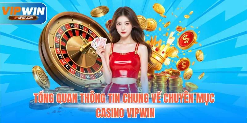 Tổng quan thông tin chung về chuyên mục Casino Vipwin