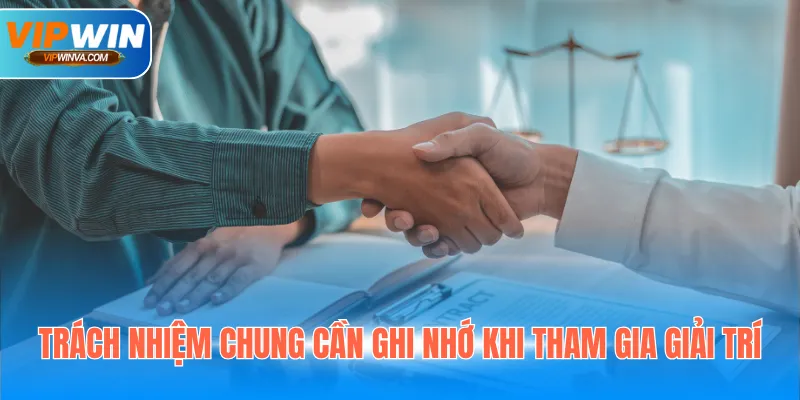 Trách nhiệm chung cần ghi nhớ khi tham gia giải trí